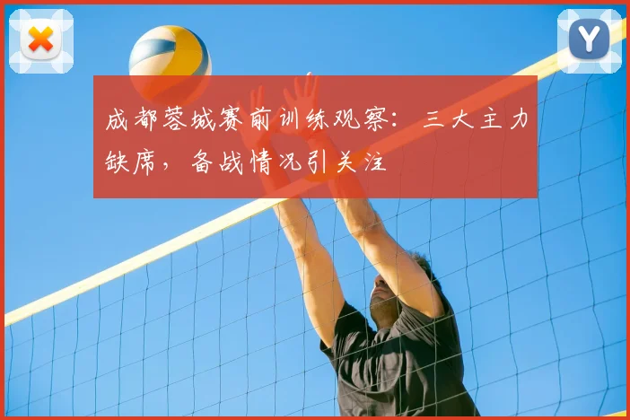 成都蓉城赛前训练观察:三大主力缺席,备战情况引关注
