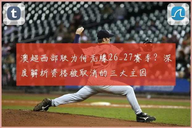 澳超西部联为何无缘26_27赛季？深度解析资格被取消的三大主因