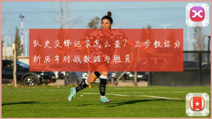 队史交锋记录怎么查?三步教你分析历年对战数据与胜负