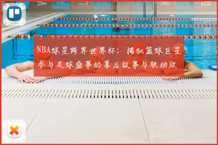 NBA球星跨界世界杯：揭秘篮球巨星参与足球盛事的幕后故事与联动效应